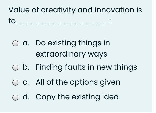 Value of creativity and innovation is to a. Do