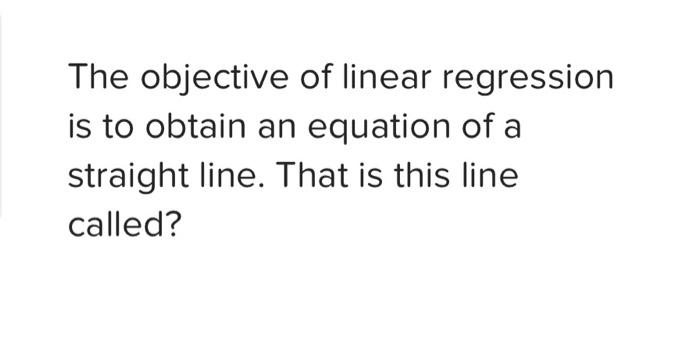 The objective of linear regression is to obtain