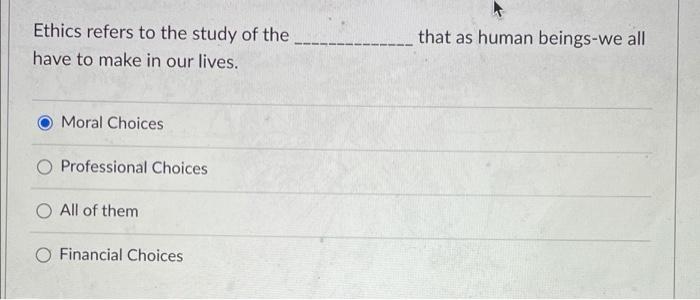 Ethics refers to the study of the have to make in