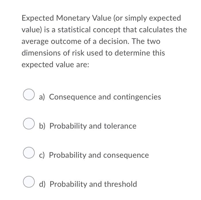 Expected Monetary Value (or simply expected