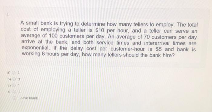 4 A small bank is trying to determine how many