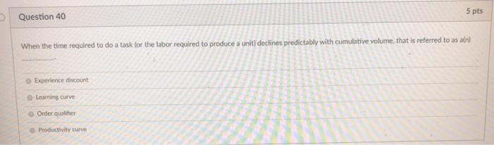 5 pts Question 40 When the time required to do a