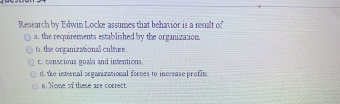 Research by Edwin Locke assumes that behavior is