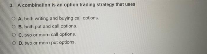 3. A combination is an option trading strategy