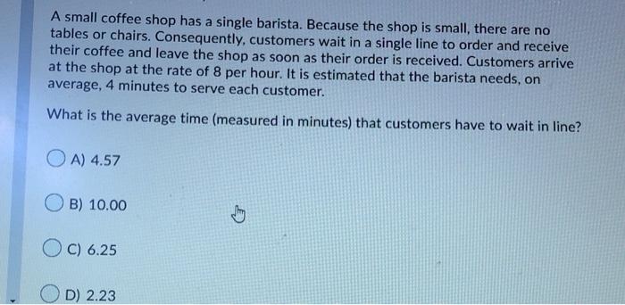 A small coffee shop has a single barista. Because