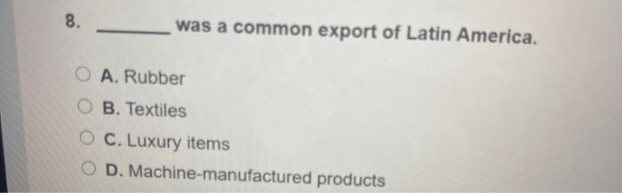 _______ Was a common export of Latin America 8.