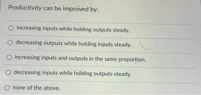 Productivity can be improved by: O increasing