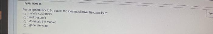 QUESTION 16 For an opportunity to be viable, the