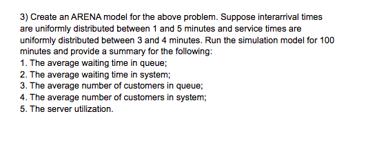 3) Create an ARENA model for the above problem.