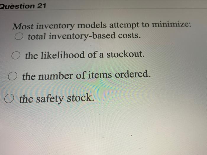 Question 21 Most inventory models attempt to
