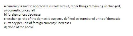 A currency is said to appreciate in real terms
