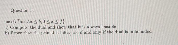 Question 5: max{cx:Axb,0xf} a) Compute the dual