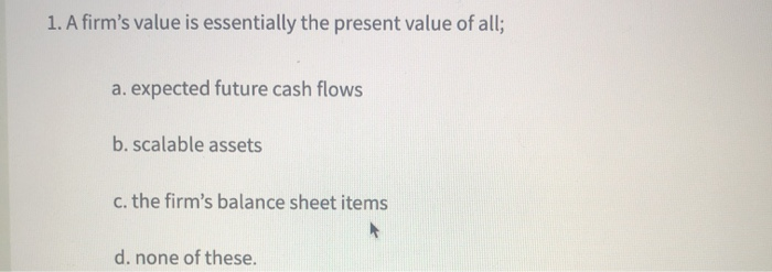 1. A firm's value is essentially the present