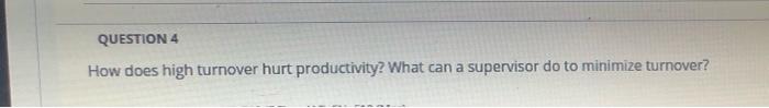 QUESTION 4 How does high turnover hurt