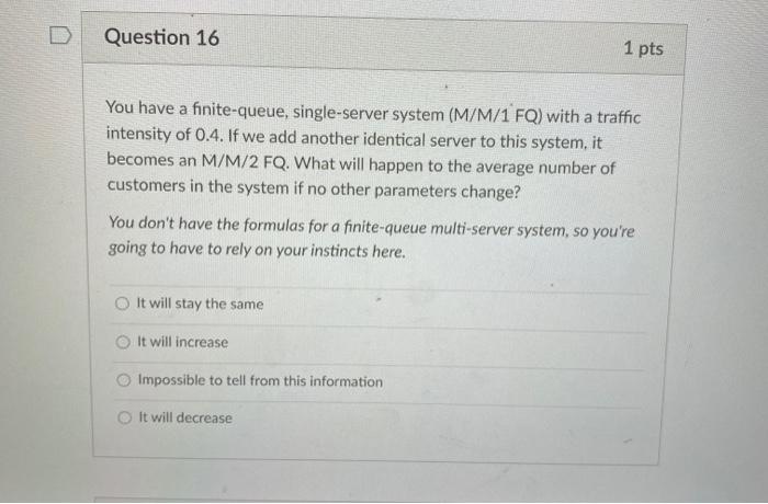 Question 16 1 pts You have a finite-queue,