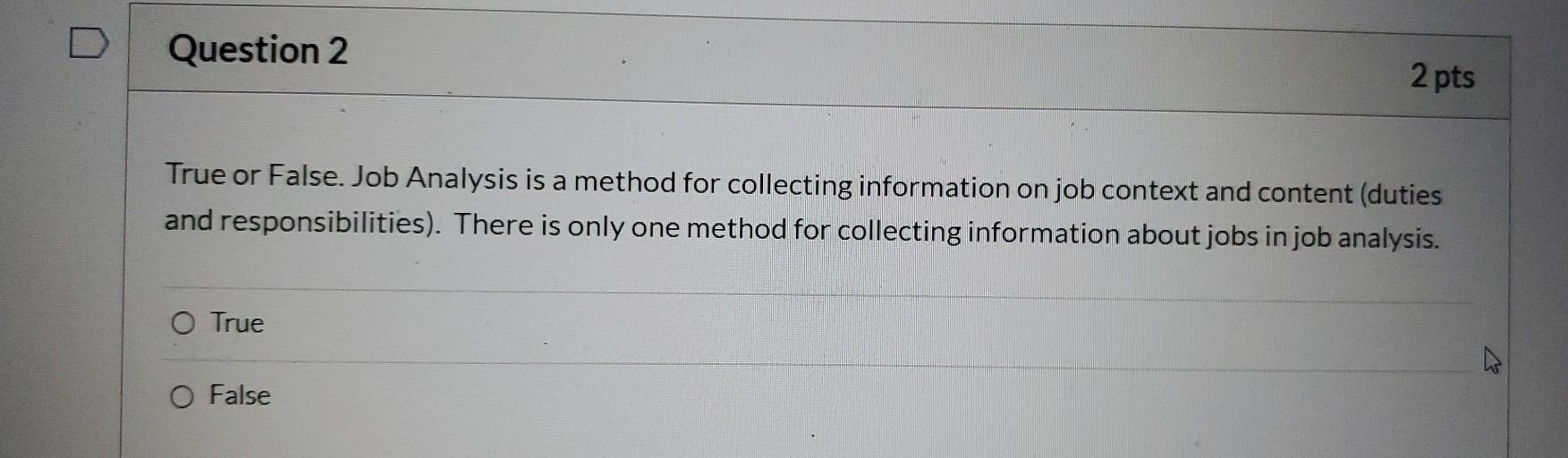D Question 2 2 pts True or False. Job Analysis is