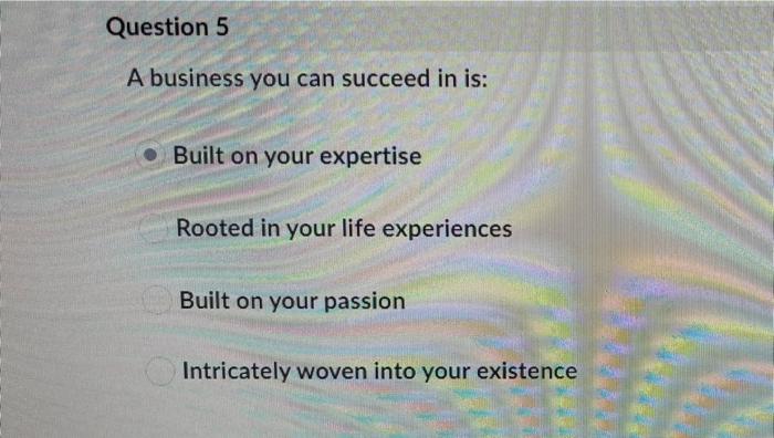 Question 5 A business you can succeed in is: