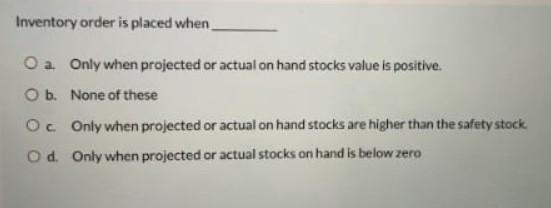 Inventory order is placed when O a Only when