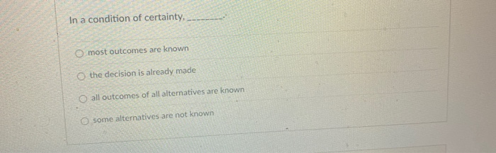 In a condition of certainty, most outcomes are