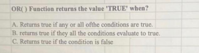 OR() Function returns the value 'TRUE' when? A.