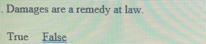 Damages are a remedy at law. True False Damages