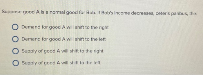 Suppose good A is a normal good for Bob. If Bob's