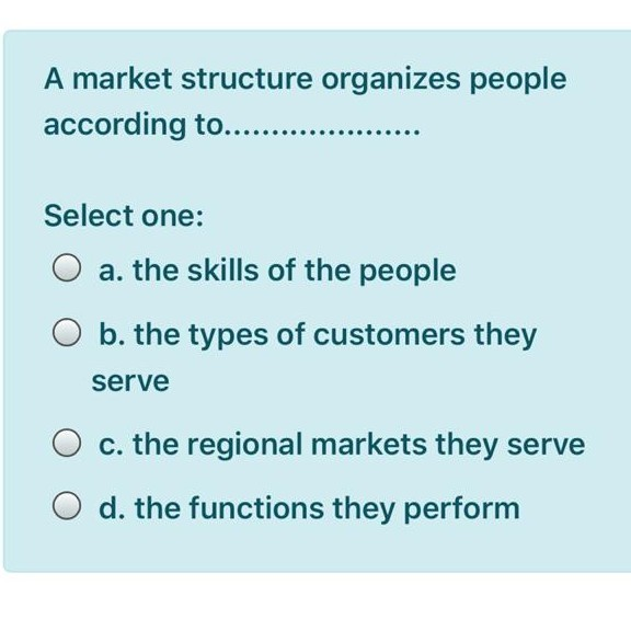 A market structure organizes people according