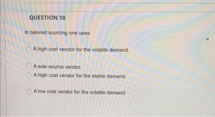 QUESTION 10 In tailored sourcing one uses A high