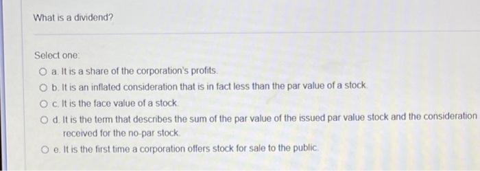 What is a dividend? Select one O a It is a share