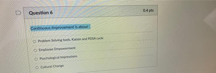 0.4 pts D Question 6 Continuous Improvement is