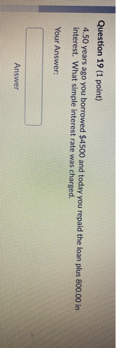 Question 19 (1 point) 4.50 years ago you borrowed