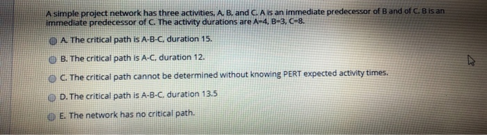 A simple project network has three activities, A,