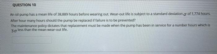 QUESTION 10 An oil pump has a mean life of 38,889