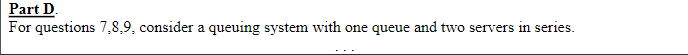 Part D. For questions 7,8,9, consider a queuing