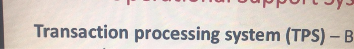 Transaction processing system (TPS) - B 1)