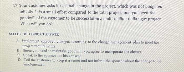 12. Your customer asks for a small change in the