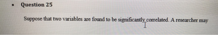 Question 25 Suppose that two variables are found