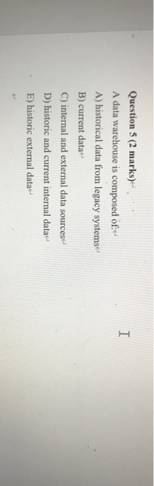 Question 5 (2 marks) A data warehouse is composed