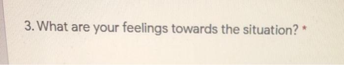 3. What are your feelings towards the situation?