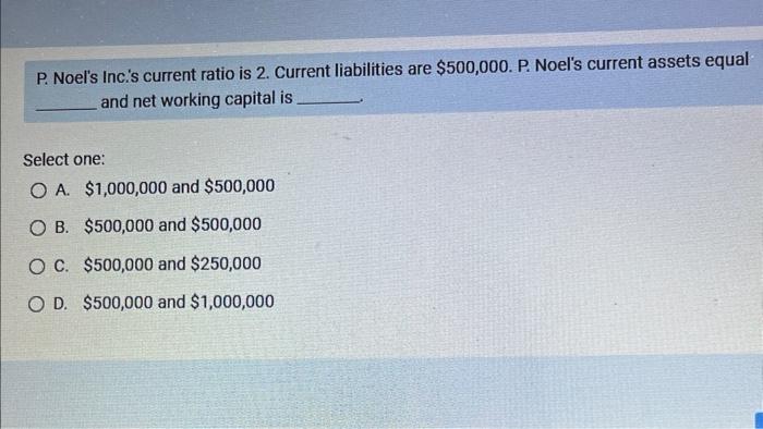 P. Noel's Inc.'s current ratio is 2 . Current