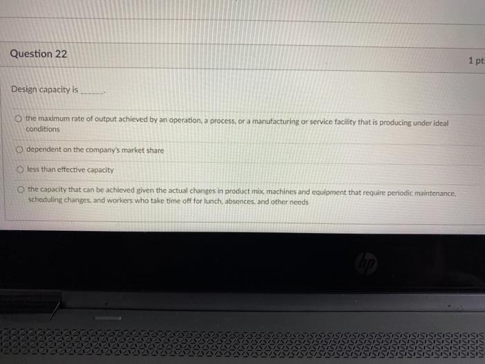 Question 22 1 pt Design capacity is o the maximum
