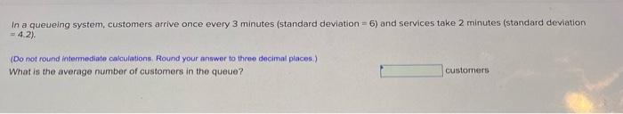 In a queueing system, customers arrive once every
