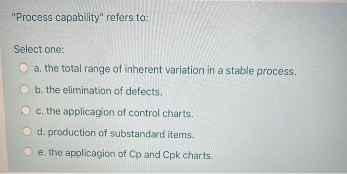 "Process capability" refers to: Select one: a.