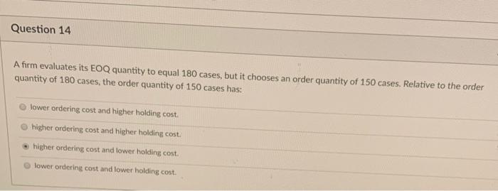Question 14 A firm evaluates its EOQ quantity to