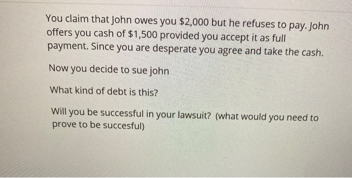 You claim that John owes you $2,000 but he