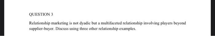 QUESTION 3 Relationship marketing is not dyadic