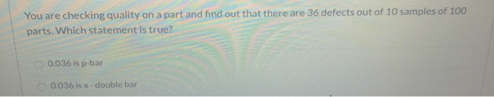 You are checking quality on a part and find out