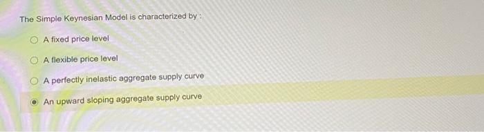 The Simple Keynesian Model is characterized by :