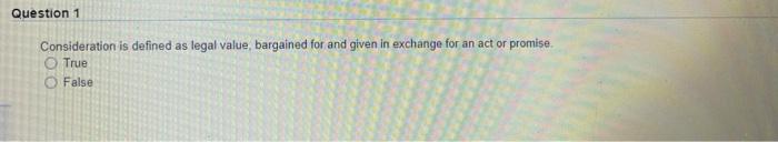 Question 1 Consideration is defined as legal