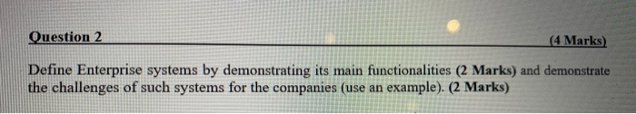 Question 2 (4 Marks) Define Enterprise systems by